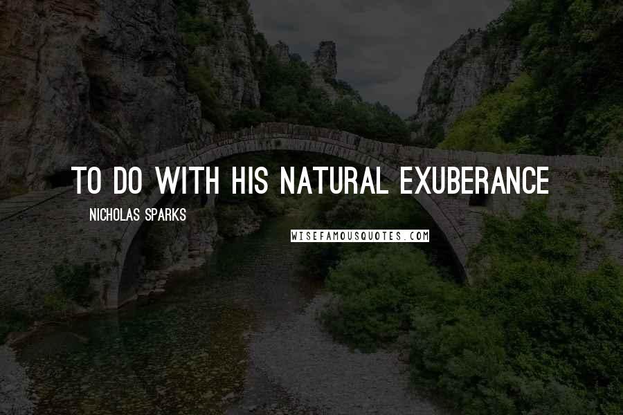 Nicholas Sparks Quotes: to do with his natural exuberance