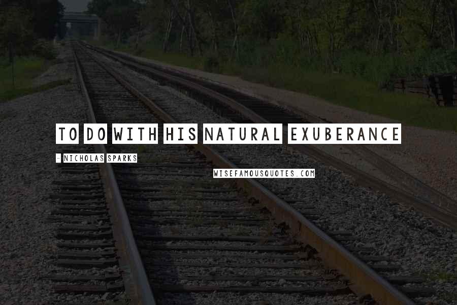 Nicholas Sparks Quotes: to do with his natural exuberance