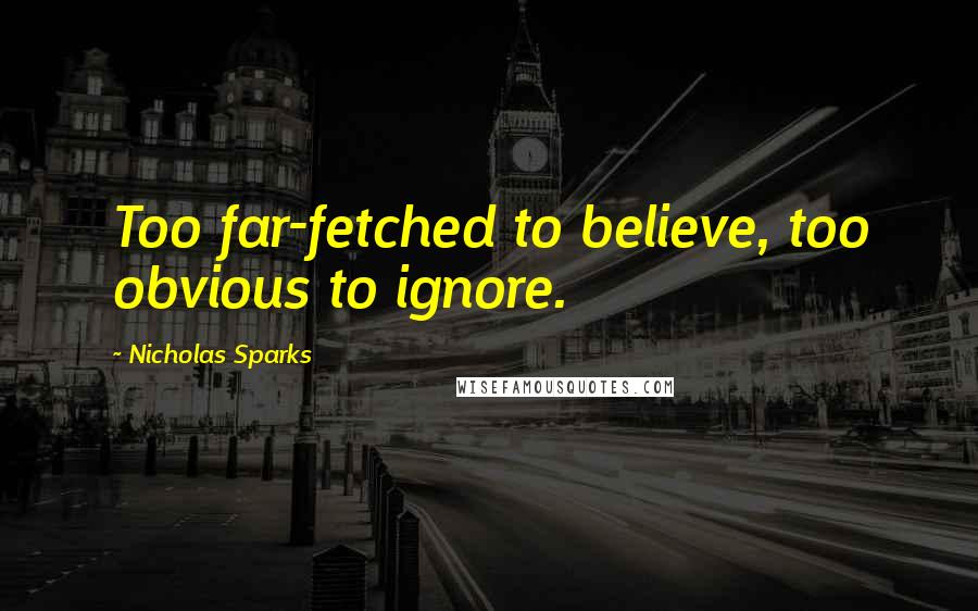 Nicholas Sparks Quotes: Too far-fetched to believe, too obvious to ignore.