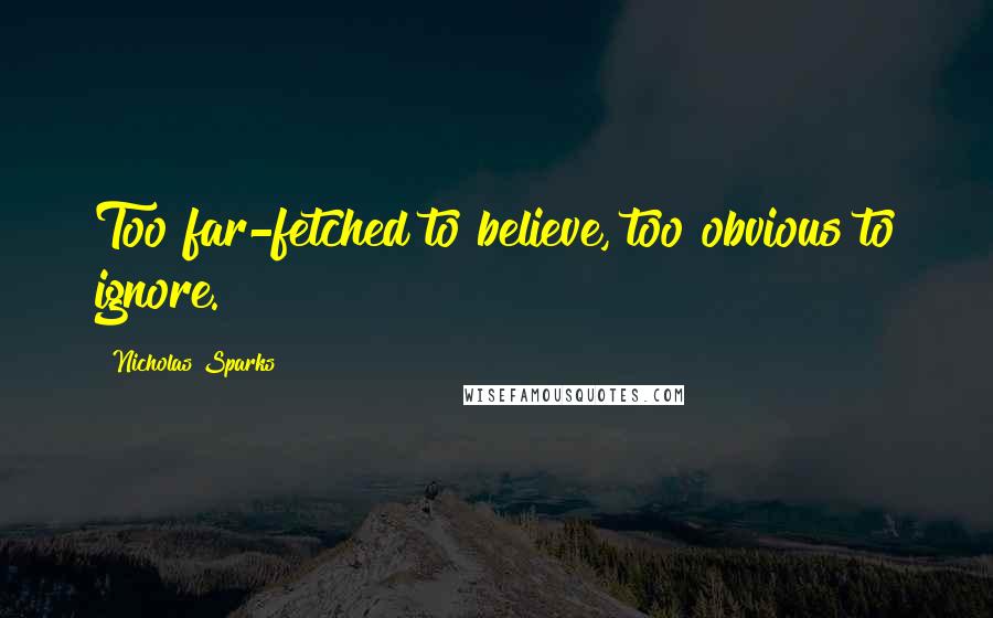 Nicholas Sparks Quotes: Too far-fetched to believe, too obvious to ignore.