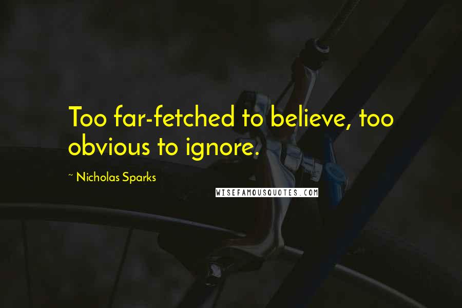 Nicholas Sparks Quotes: Too far-fetched to believe, too obvious to ignore.