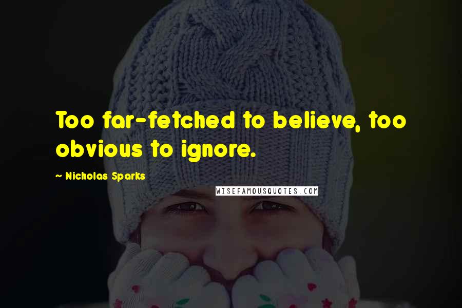 Nicholas Sparks Quotes: Too far-fetched to believe, too obvious to ignore.