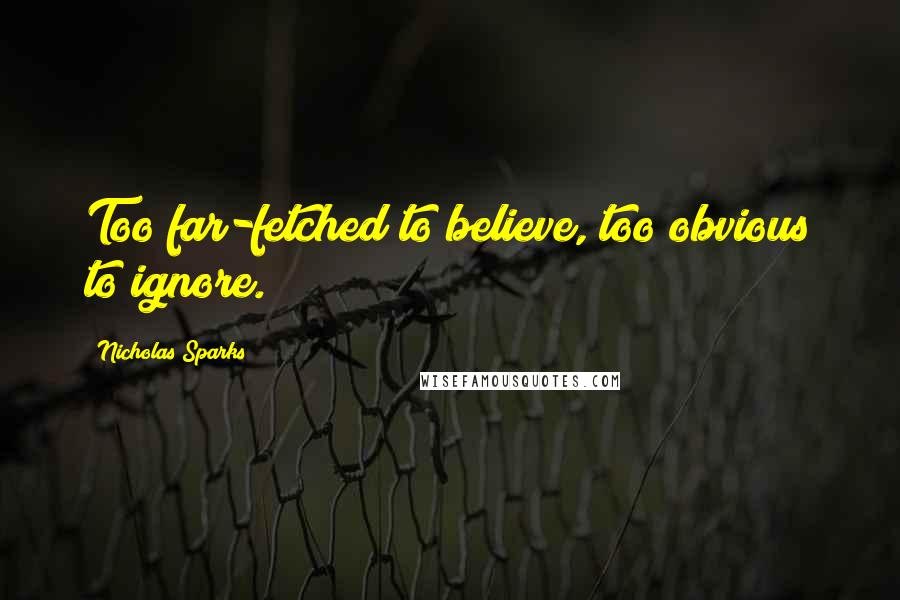 Nicholas Sparks Quotes: Too far-fetched to believe, too obvious to ignore.