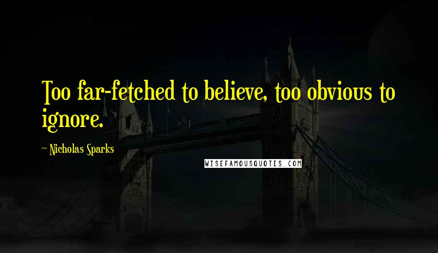 Nicholas Sparks Quotes: Too far-fetched to believe, too obvious to ignore.