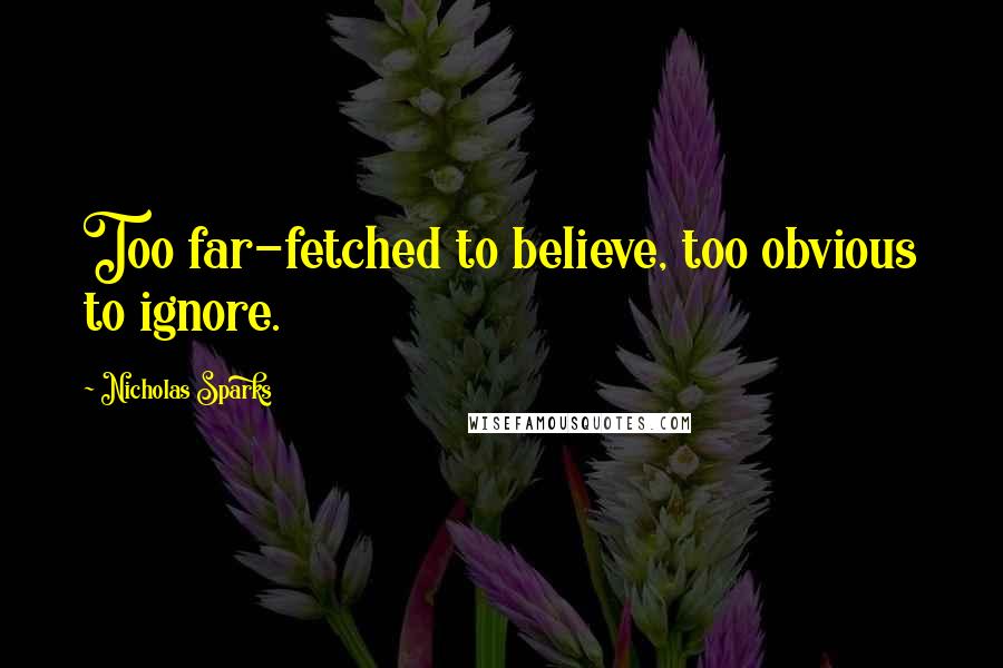 Nicholas Sparks Quotes: Too far-fetched to believe, too obvious to ignore.