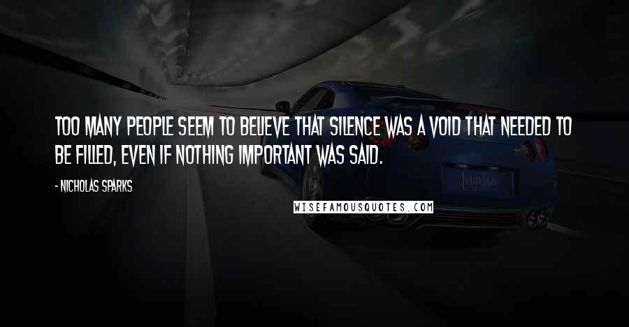 Nicholas Sparks Quotes: Too many people seem to believe that silence was a void that needed to be filled, even if nothing important was said.