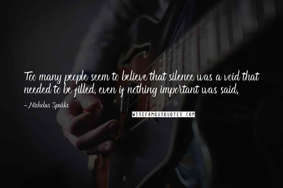 Nicholas Sparks Quotes: Too many people seem to believe that silence was a void that needed to be filled, even if nothing important was said.