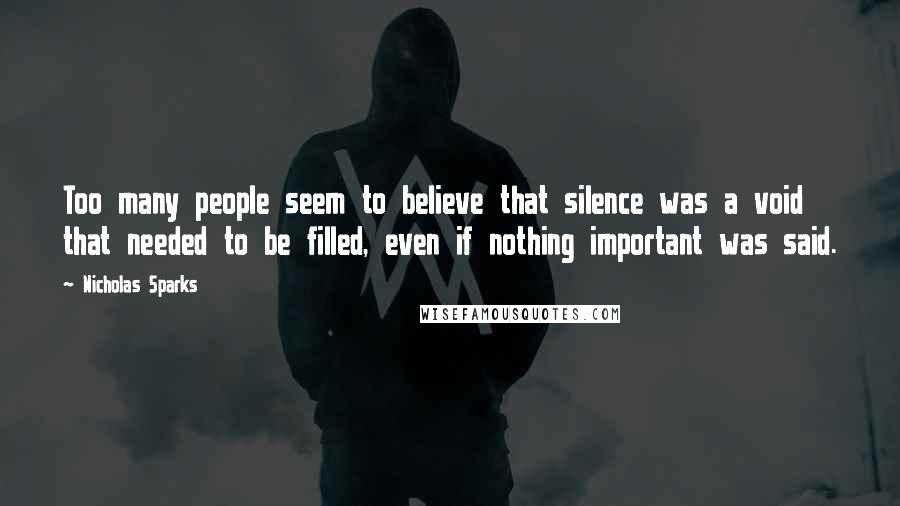 Nicholas Sparks Quotes: Too many people seem to believe that silence was a void that needed to be filled, even if nothing important was said.