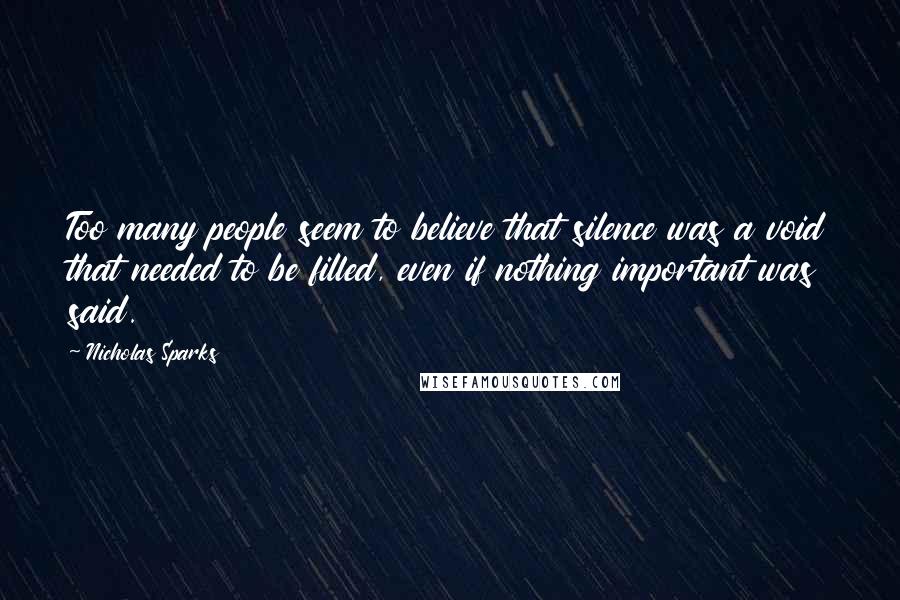 Nicholas Sparks Quotes: Too many people seem to believe that silence was a void that needed to be filled, even if nothing important was said.