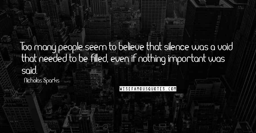 Nicholas Sparks Quotes: Too many people seem to believe that silence was a void that needed to be filled, even if nothing important was said.