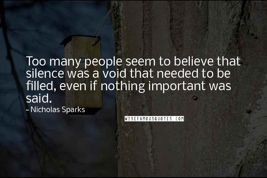 Nicholas Sparks Quotes: Too many people seem to believe that silence was a void that needed to be filled, even if nothing important was said.