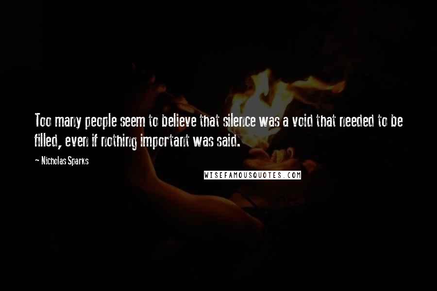 Nicholas Sparks Quotes: Too many people seem to believe that silence was a void that needed to be filled, even if nothing important was said.