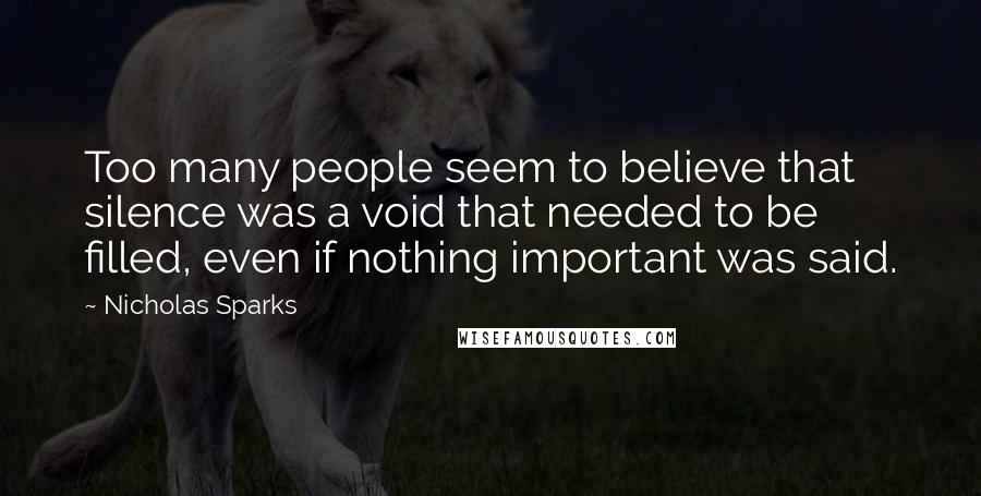 Nicholas Sparks Quotes: Too many people seem to believe that silence was a void that needed to be filled, even if nothing important was said.