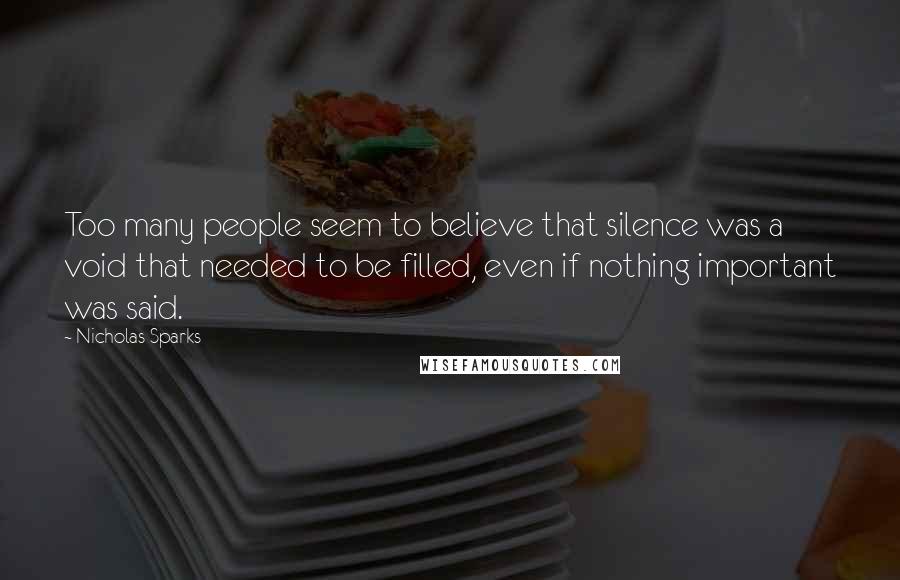 Nicholas Sparks Quotes: Too many people seem to believe that silence was a void that needed to be filled, even if nothing important was said.