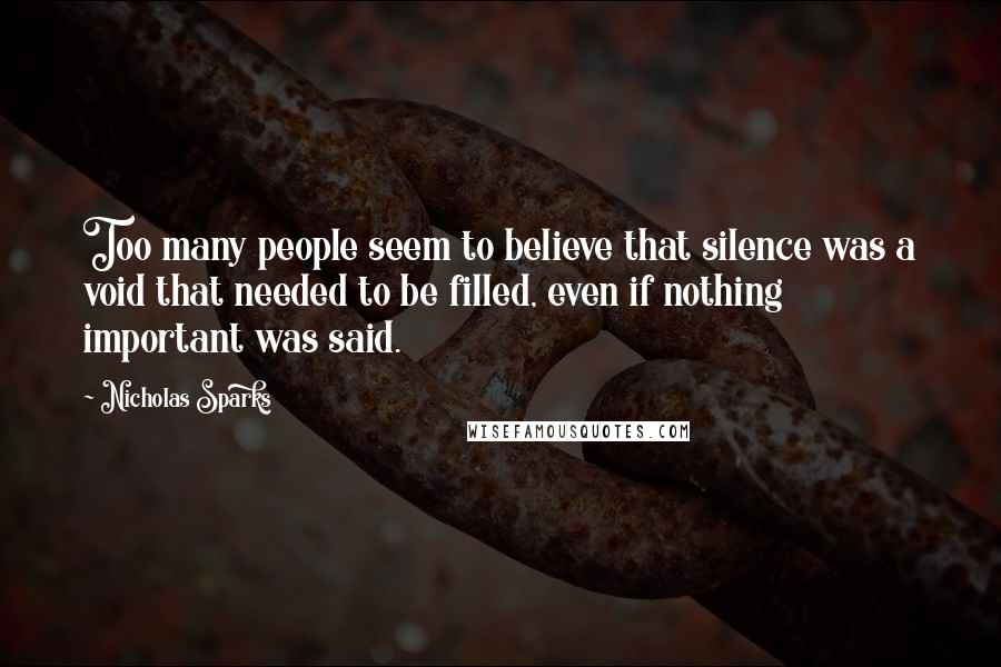 Nicholas Sparks Quotes: Too many people seem to believe that silence was a void that needed to be filled, even if nothing important was said.