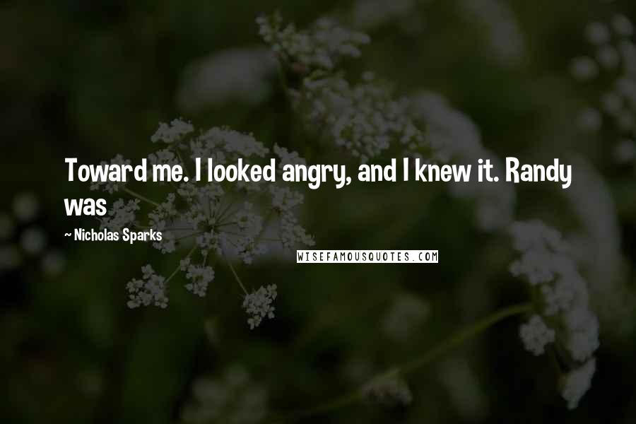 Nicholas Sparks Quotes: Toward me. I looked angry, and I knew it. Randy was