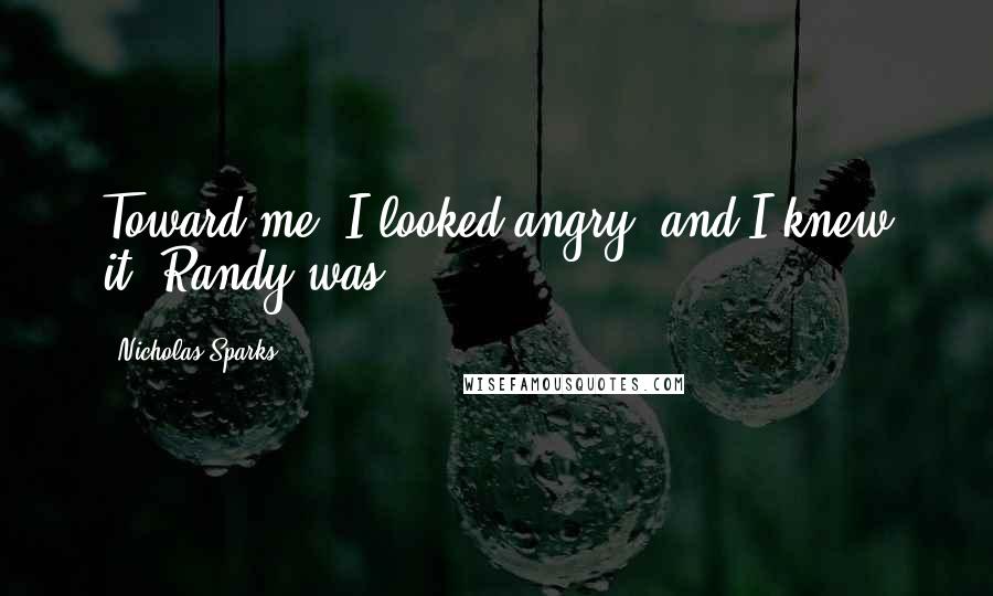 Nicholas Sparks Quotes: Toward me. I looked angry, and I knew it. Randy was