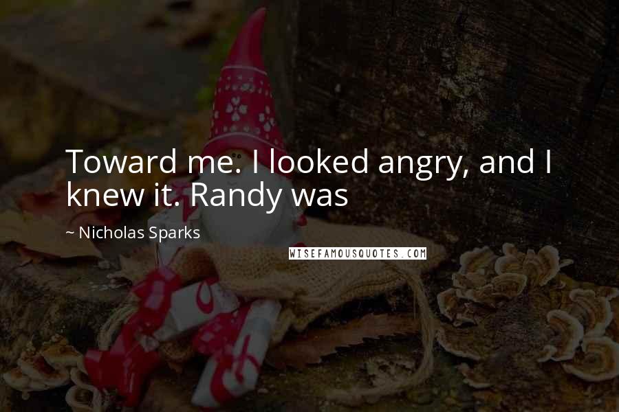 Nicholas Sparks Quotes: Toward me. I looked angry, and I knew it. Randy was