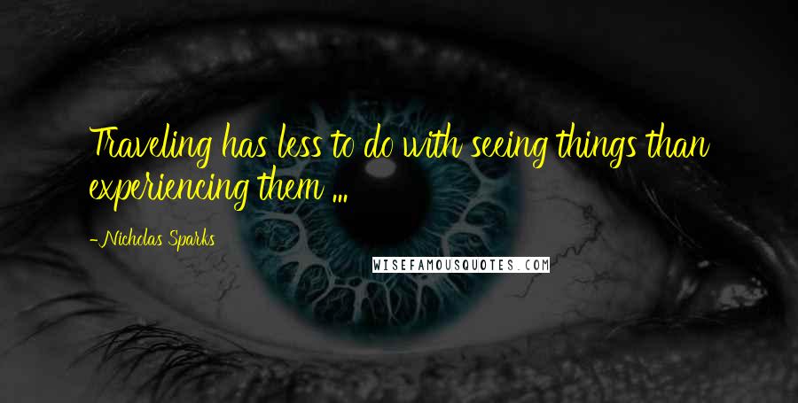 Nicholas Sparks Quotes: Traveling has less to do with seeing things than experiencing them ...