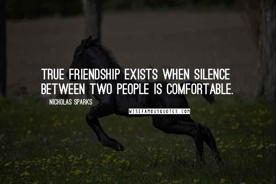 Nicholas Sparks Quotes: True friendship exists when silence between two people is comfortable.