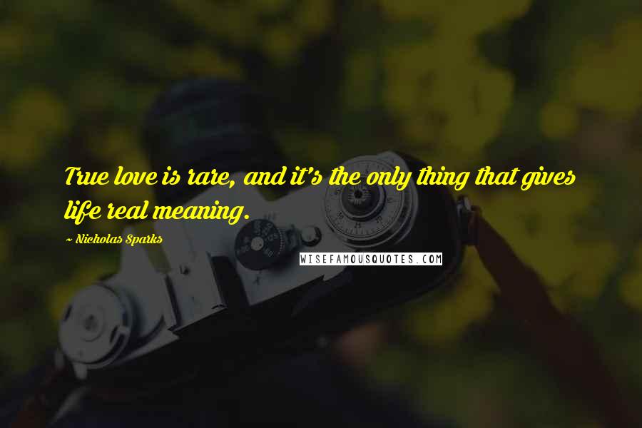 Nicholas Sparks Quotes: True love is rare, and it's the only thing that gives life real meaning.