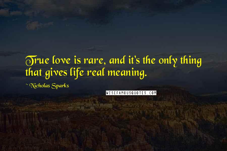 Nicholas Sparks Quotes: True love is rare, and it's the only thing that gives life real meaning.