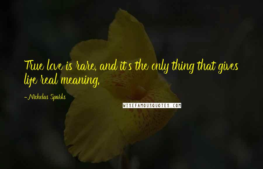 Nicholas Sparks Quotes: True love is rare, and it's the only thing that gives life real meaning.