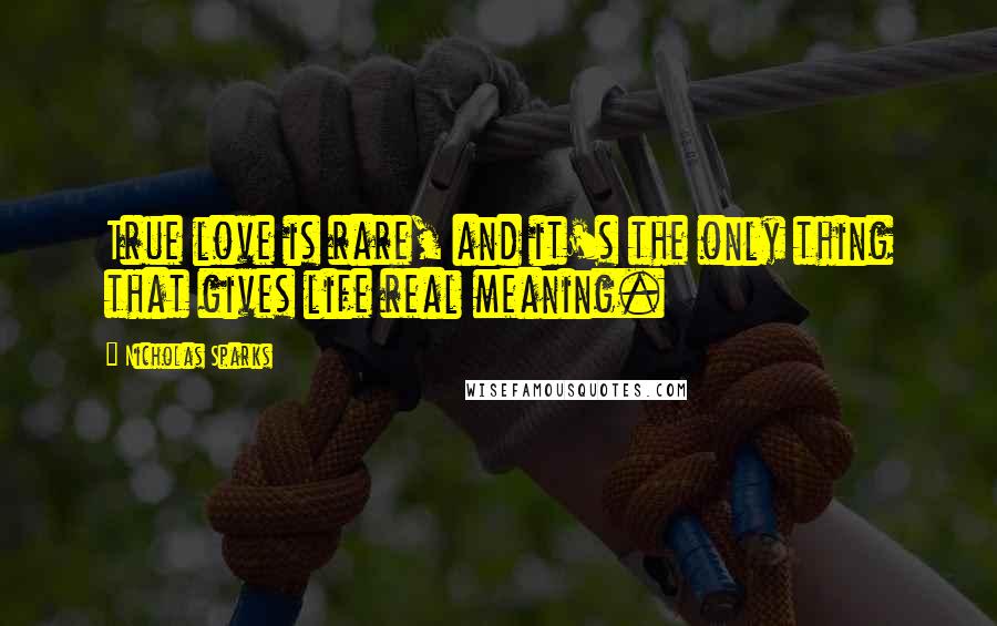 Nicholas Sparks Quotes: True love is rare, and it's the only thing that gives life real meaning.