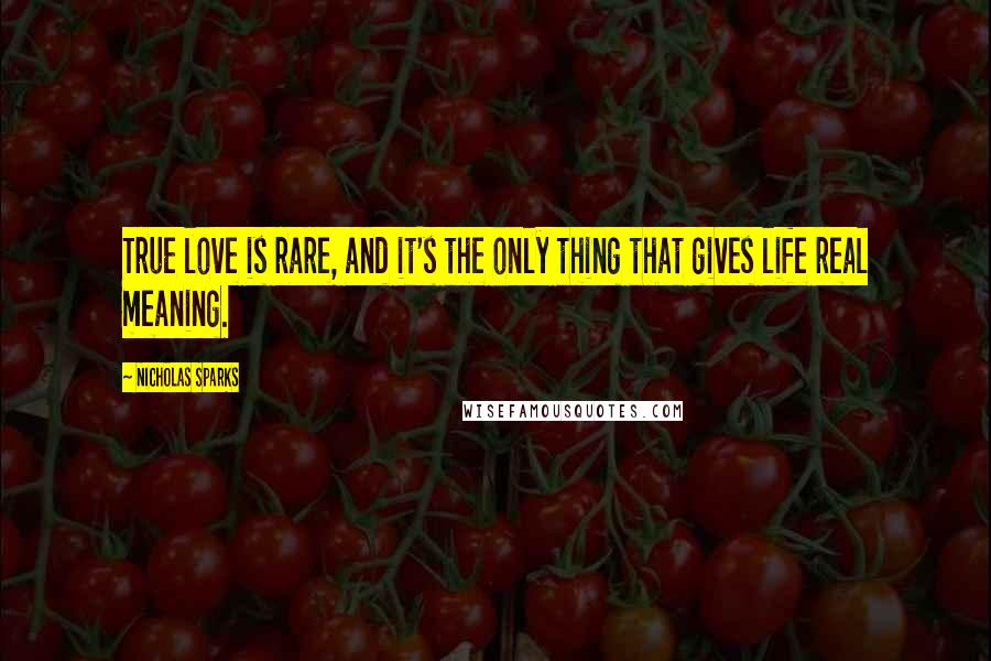 Nicholas Sparks Quotes: True love is rare, and it's the only thing that gives life real meaning.