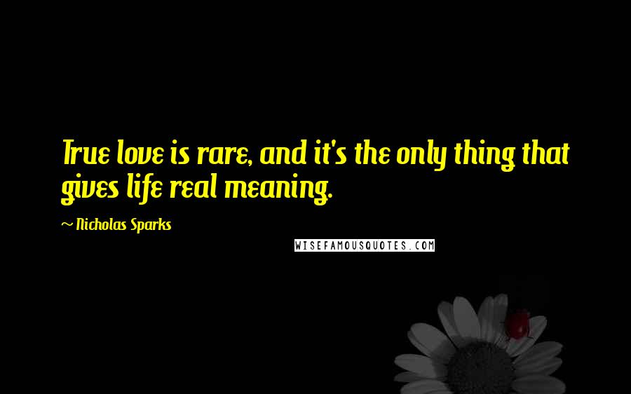 Nicholas Sparks Quotes: True love is rare, and it's the only thing that gives life real meaning.