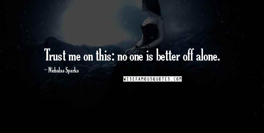 Nicholas Sparks Quotes: Trust me on this: no one is better off alone.
