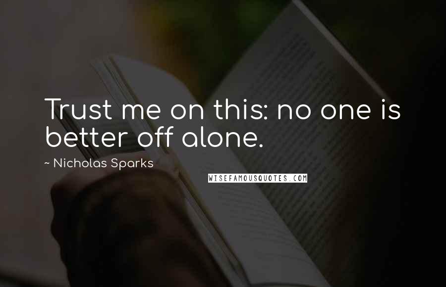 Nicholas Sparks Quotes: Trust me on this: no one is better off alone.