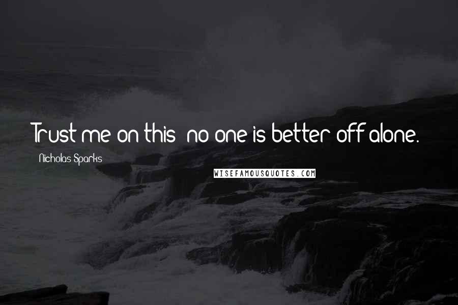 Nicholas Sparks Quotes: Trust me on this: no one is better off alone.