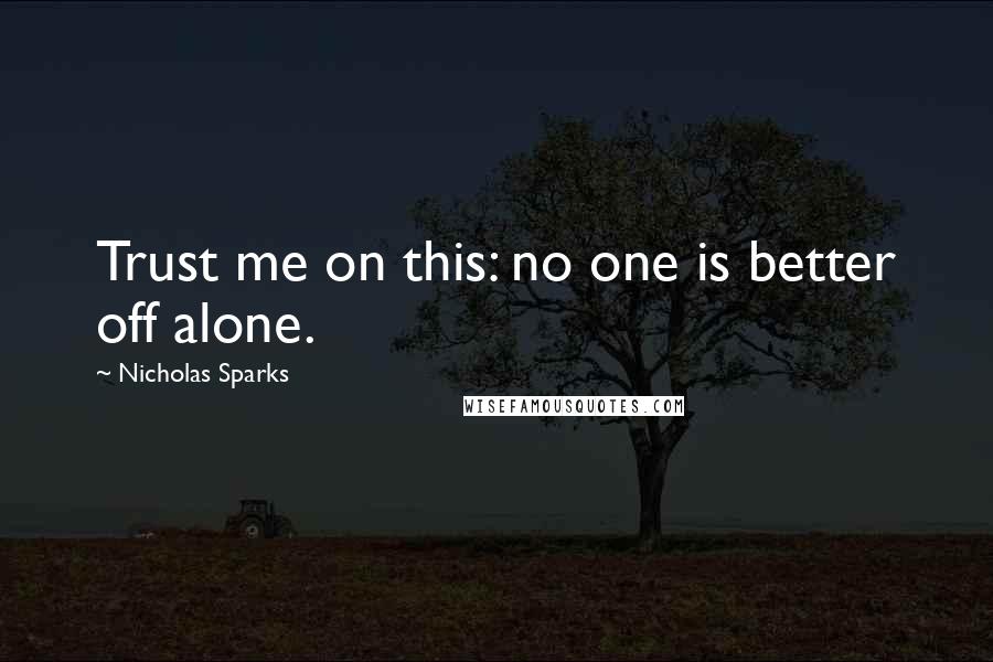 Nicholas Sparks Quotes: Trust me on this: no one is better off alone.