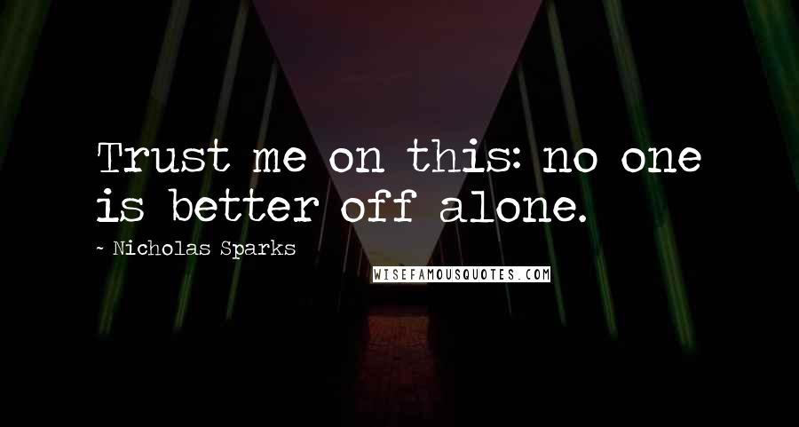 Nicholas Sparks Quotes: Trust me on this: no one is better off alone.