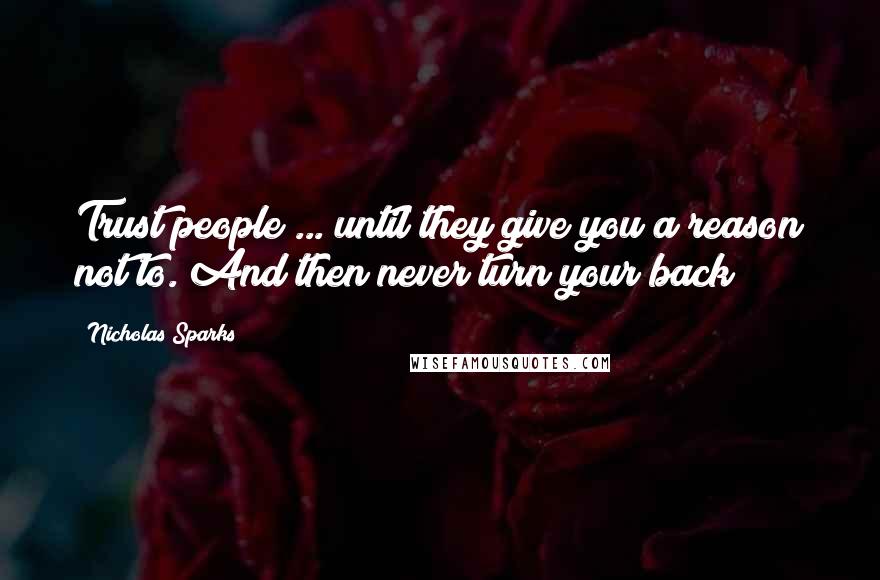 Nicholas Sparks Quotes: Trust people ... until they give you a reason not to. And then never turn your back