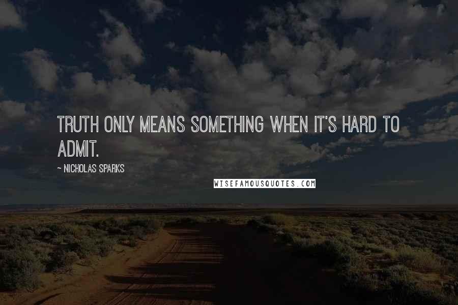 Nicholas Sparks Quotes: Truth only means something when it's hard to admit.