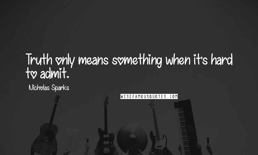 Nicholas Sparks Quotes: Truth only means something when it's hard to admit.