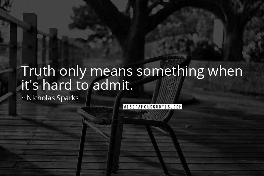 Nicholas Sparks Quotes: Truth only means something when it's hard to admit.