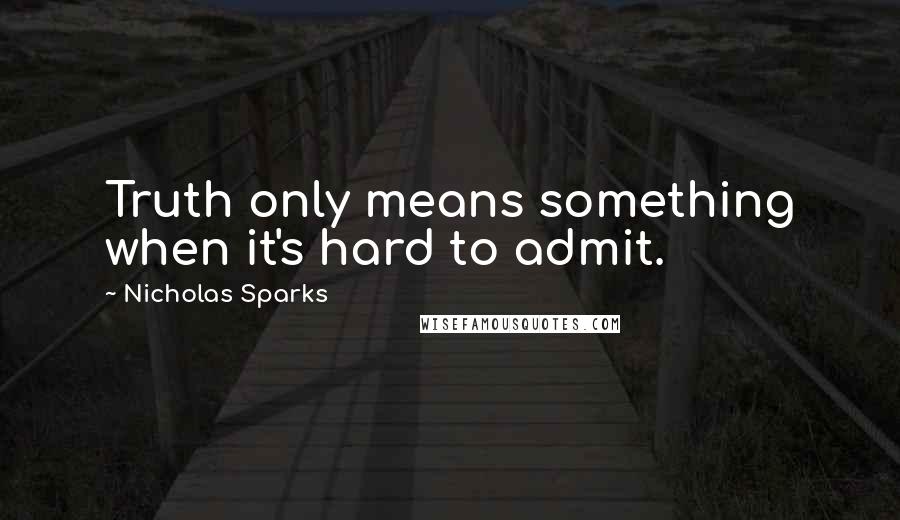 Nicholas Sparks Quotes: Truth only means something when it's hard to admit.