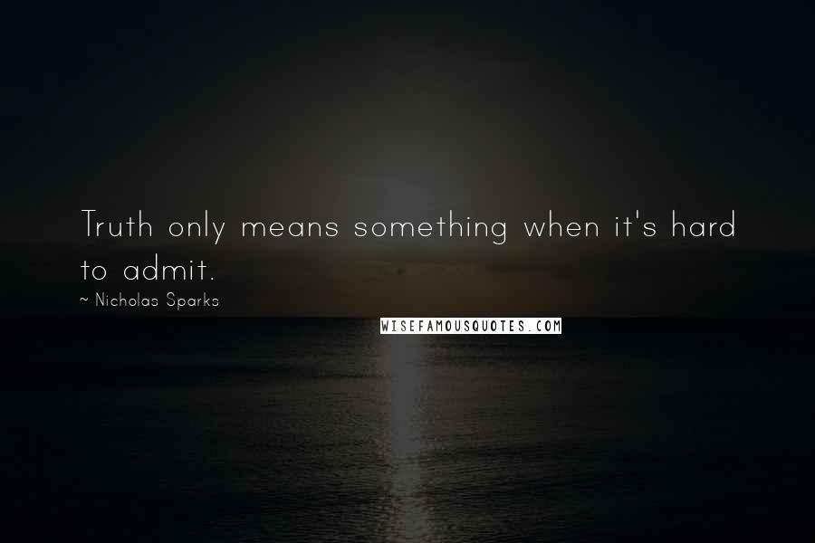 Nicholas Sparks Quotes: Truth only means something when it's hard to admit.