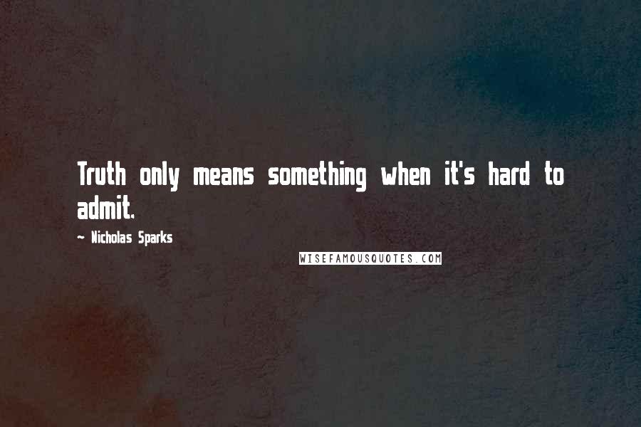 Nicholas Sparks Quotes: Truth only means something when it's hard to admit.