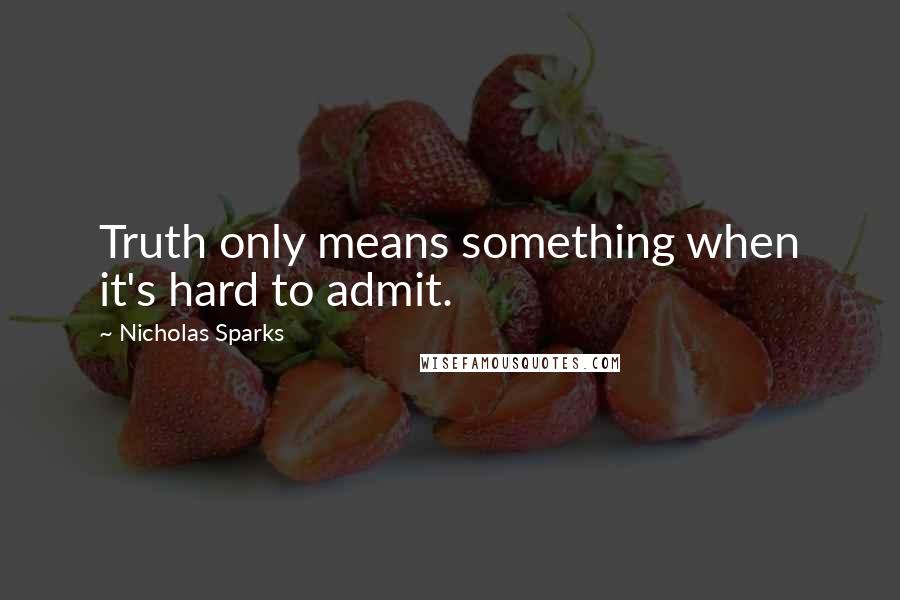 Nicholas Sparks Quotes: Truth only means something when it's hard to admit.