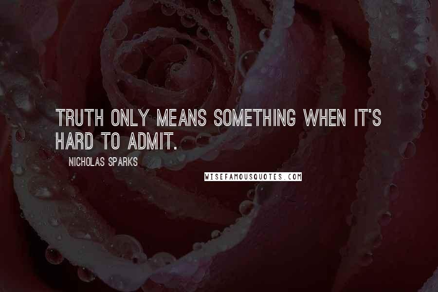 Nicholas Sparks Quotes: Truth only means something when it's hard to admit.