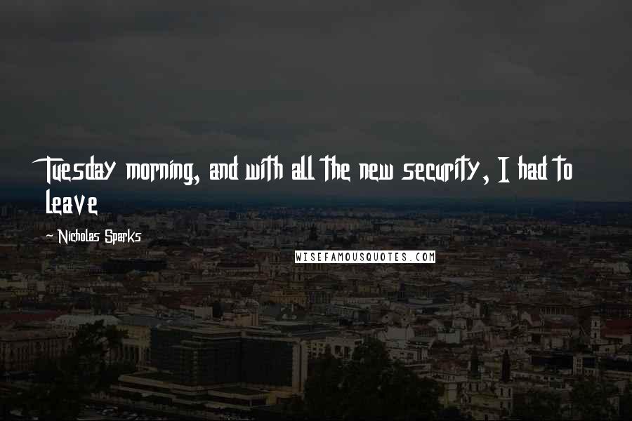 Nicholas Sparks Quotes: Tuesday morning, and with all the new security, I had to leave