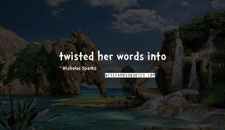 Nicholas Sparks Quotes: twisted her words into