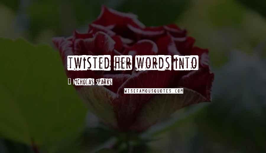 Nicholas Sparks Quotes: twisted her words into