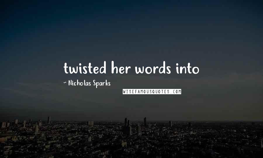 Nicholas Sparks Quotes: twisted her words into