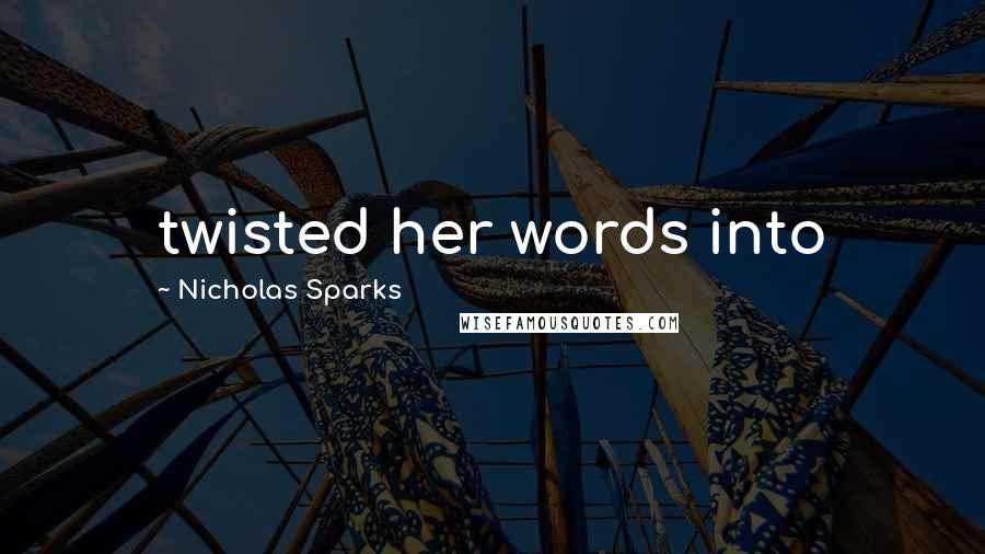 Nicholas Sparks Quotes: twisted her words into