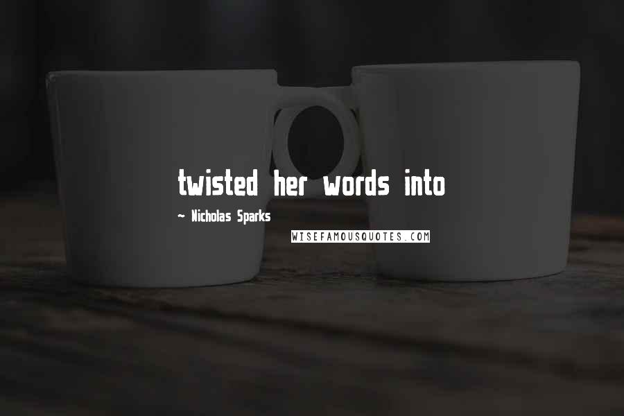 Nicholas Sparks Quotes: twisted her words into
